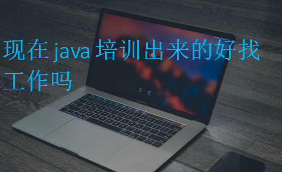 现在java培训出来的好找工作吗