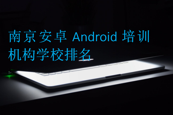 南京安卓Android培训机构学校排名