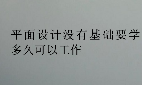 平面设计没有基础要学多久可以工作