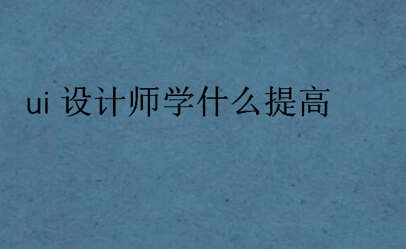 ui设计师学什么提高