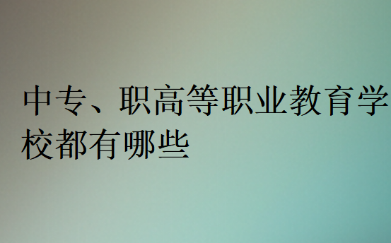 中专、职高等职业教育学校都有哪些