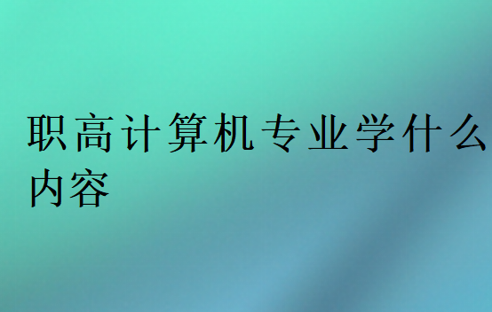 职高计算机专业学什么内容