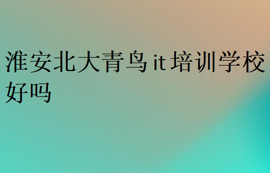 淮安北大青鸟it培训学校好吗