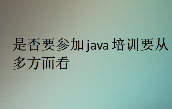 是否要参加java培训要从多方面看