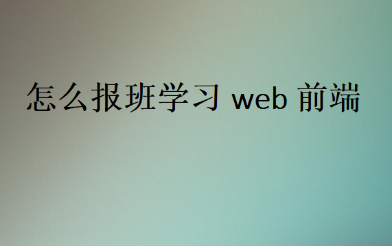 怎么报班学习web前端