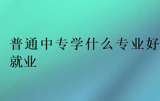 普通中专学什么专业好就业