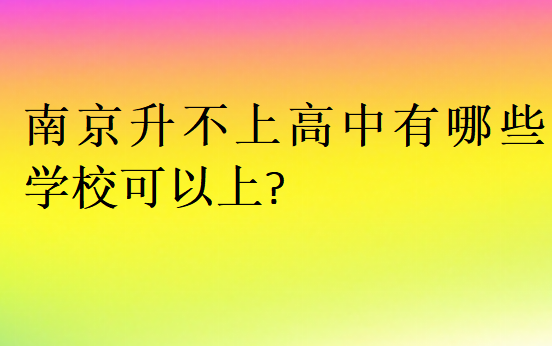 南京升不上高中有哪些学校可以上