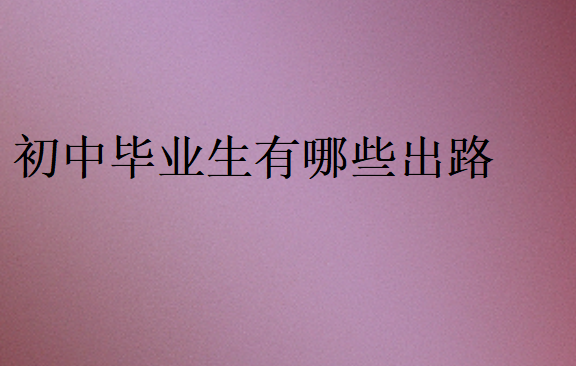 初中毕业3种出路