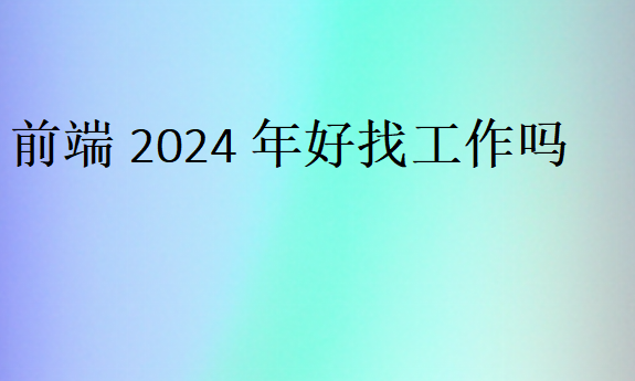 前端2024年好找工作吗