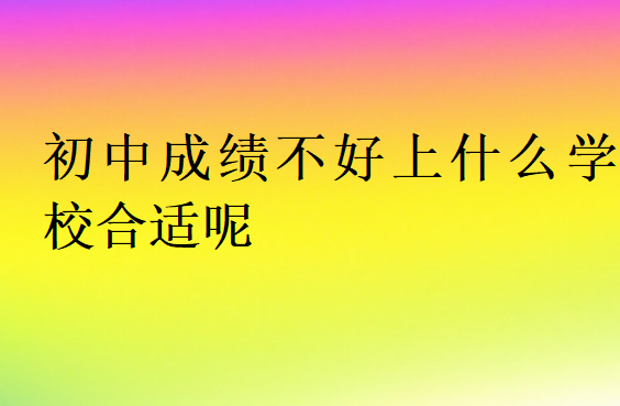 初中成绩不好上什么学校合适呢