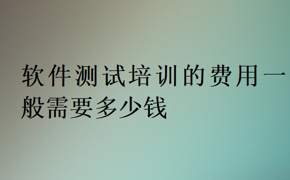 软件测试培训班一般都要多少钱