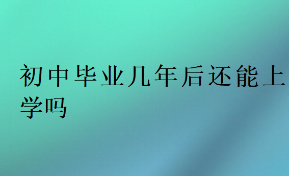 初中毕业几年后还能上学吗