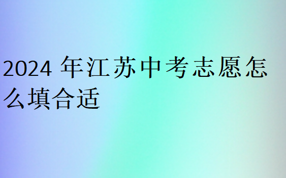 2024年江苏中考志愿怎么填合适