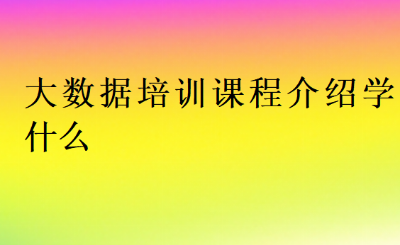 大数据培训课程介绍学什么