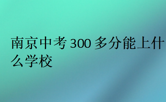 南京中考300多分能上什么学校